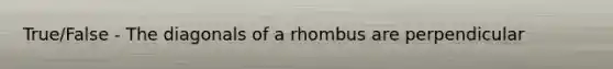 True/False - The diagonals of a rhombus are perpendicular