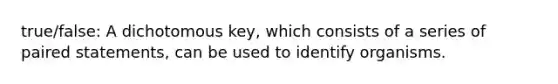 true/false: A dichotomous key, which consists of a series of paired statements, can be used to identify organisms.