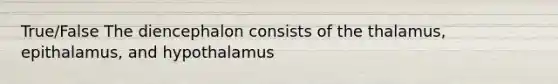 True/False The diencephalon consists of the thalamus, epithalamus, and hypothalamus