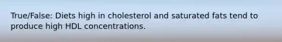 True/False: Diets high in cholesterol and saturated fats tend to produce high HDL concentrations.