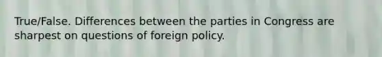 True/False. Differences between the parties in Congress are sharpest on questions of foreign policy.