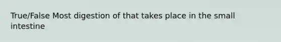 True/False Most digestion of that takes place in <a href='https://www.questionai.com/knowledge/kt623fh5xn-the-small-intestine' class='anchor-knowledge'>the small intestine</a>