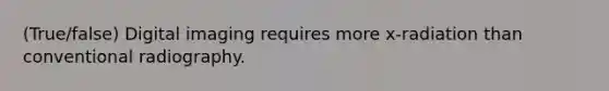 (True/false) Digital imaging requires more x-radiation than conventional radiography.