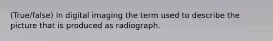 (True/false) In digital imaging the term used to describe the picture that is produced as radiograph.