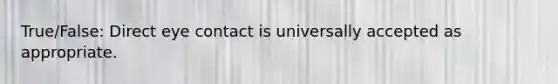 True/False: Direct eye contact is universally accepted as appropriate.