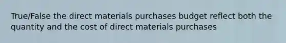 True/False the direct materials purchases budget reflect both the quantity and the cost of direct materials purchases