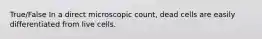 True/False In a direct microscopic count, dead cells are easily differentiated from live cells.