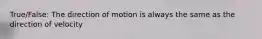 True/False: The direction of motion is always the same as the direction of velocity