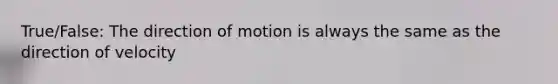 True/False: The direction of motion is always the same as the direction of velocity