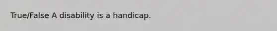 True/False A disability is a handicap.