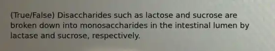 (True/False) Disaccharides such as lactose and sucrose are broken down into monosaccharides in the intestinal lumen by lactase and sucrose, respectively.