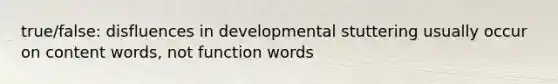 true/false: disfluences in developmental stuttering usually occur on content words, not function words