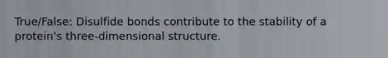 True/False: Disulfide bonds contribute to the stability of a protein's three-dimensional structure.