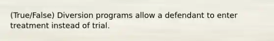 (True/False) Diversion programs allow a defendant to enter treatment instead of trial.