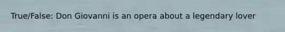 True/False: Don Giovanni is an opera about a legendary lover