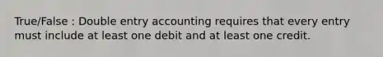 True/False : Double entry accounting requires that every entry must include at least one debit and at least one credit.