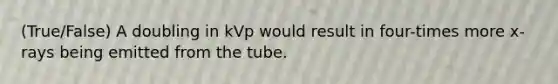 (True/False) A doubling in kVp would result in four-times more x-rays being emitted from the tube.