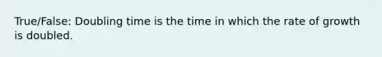 True/False: Doubling time is the time in which the rate of growth is doubled.