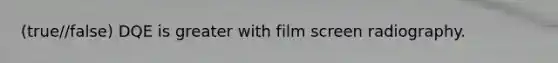 (true//false) DQE is greater with film screen radiography.