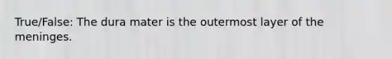 True/False: The dura mater is the outermost layer of the meninges.