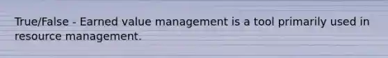 True/False - Earned value management is a tool primarily used in resource management.