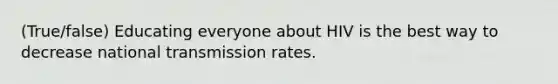 (True/false) Educating everyone about HIV is the best way to decrease national transmission rates.