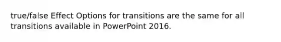 true/false Effect Options for transitions are the same for all transitions available in PowerPoint 2016.