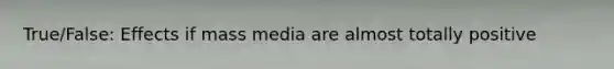 True/False: Effects if mass media are almost totally positive