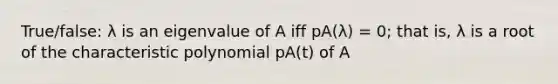 True/false: λ is an eigenvalue of A iff pA(λ) = 0; that is, λ is a root of the characteristic polynomial pA(t) of A