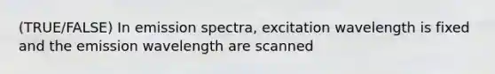 (TRUE/FALSE) In emission spectra, excitation wavelength is fixed and the emission wavelength are scanned