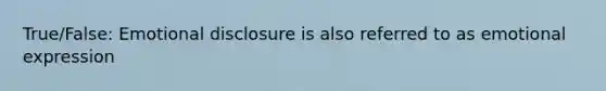 True/False: Emotional disclosure is also referred to as emotional expression