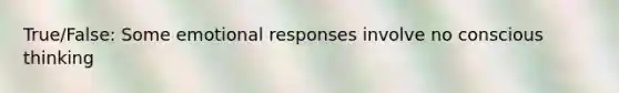 True/False: Some emotional responses involve no conscious thinking