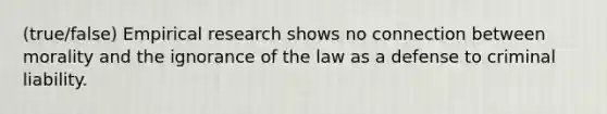 (true/false) Empirical research shows no connection between morality and the ignorance of the law as a defense to criminal liability.