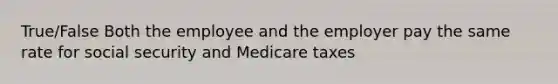 True/False Both the employee and the employer pay the same rate for social security and Medicare taxes