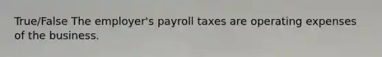 True/False The employer's payroll taxes are operating expenses of the business.