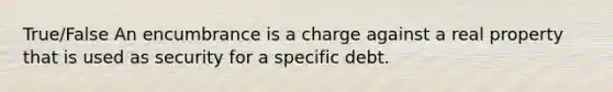 True/False An encumbrance is a charge against a real property that is used as security for a specific debt.