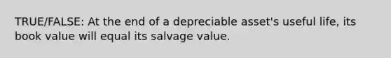 TRUE/FALSE: At the end of a depreciable asset's useful life, its book value will equal its salvage value.