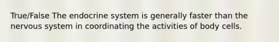 True/False The endocrine system is generally faster than the nervous system in coordinating the activities of body cells.