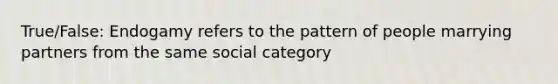 True/False: Endogamy refers to the pattern of people marrying partners from the same social category