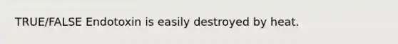 TRUE/FALSE Endotoxin is easily destroyed by heat.