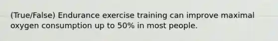 (True/False) Endurance exercise training can improve maximal oxygen consumption up to 50% in most people.