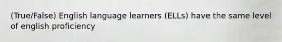 (True/False) English language learners (ELLs) have the same level of english proficiency