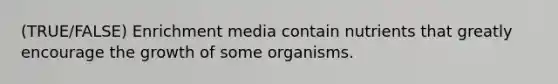 (TRUE/FALSE) Enrichment media contain nutrients that greatly encourage the growth of some organisms.