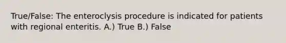 True/False: The enteroclysis procedure is indicated for patients with regional enteritis. A.) True B.) False