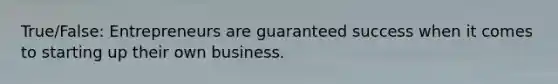 True/False: Entrepreneurs are guaranteed success when it comes to starting up their own business.