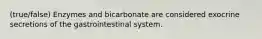 (true/false) Enzymes and bicarbonate are considered exocrine secretions of the gastrointestinal system.