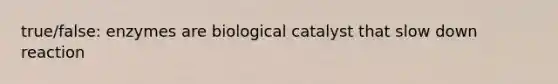 true/false: enzymes are biological catalyst that slow down reaction