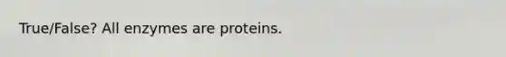 True/False? All enzymes are proteins.