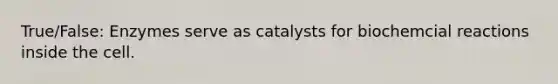 True/False: Enzymes serve as catalysts for biochemcial reactions inside the cell.