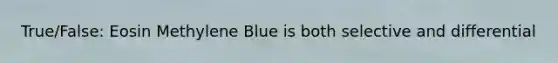 True/False: Eosin Methylene Blue is both selective and differential